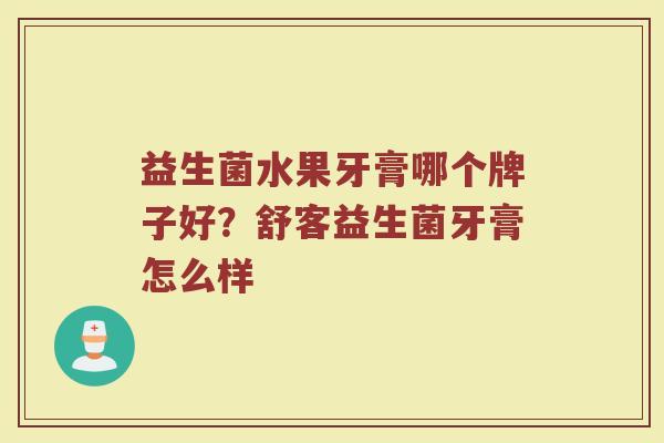 益生菌水果牙膏哪个牌子好？舒客益生菌牙膏怎么样