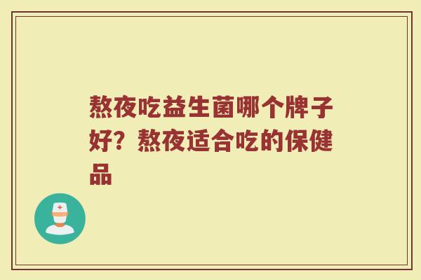 熬夜吃益生菌哪个牌子好？熬夜适合吃的保健品