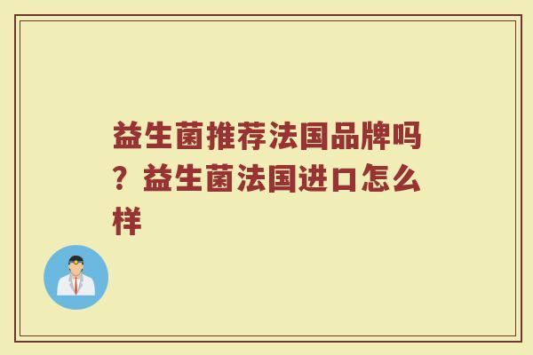 益生菌推荐法国品牌吗？益生菌法国进口怎么样