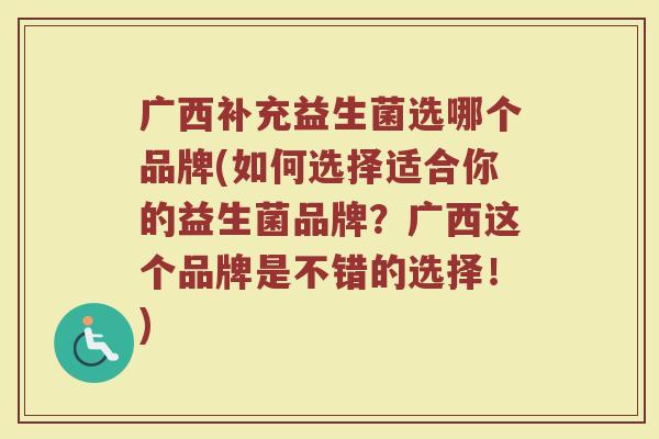 广西补充益生菌选哪个品牌(如何选择适合你的益生菌品牌？广西这个品牌是不错的选择！)