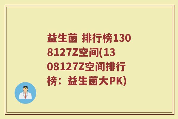益生菌 排行榜1308127Z空间(1308127Z空间排行榜：益生菌大PK)