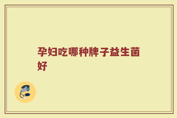 孕妇吃哪种牌子益生菌好