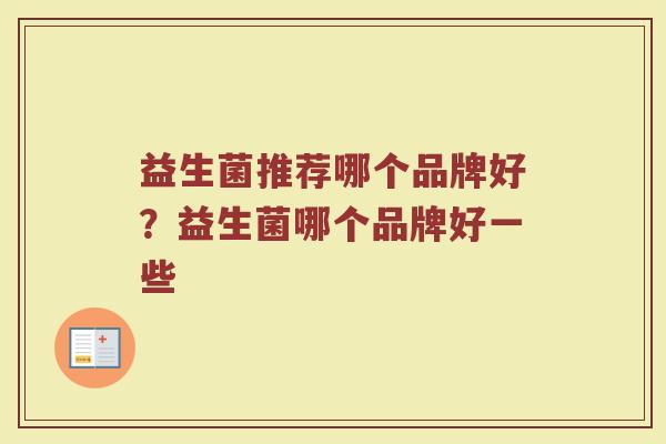 益生菌推荐哪个品牌好？益生菌哪个品牌好一些