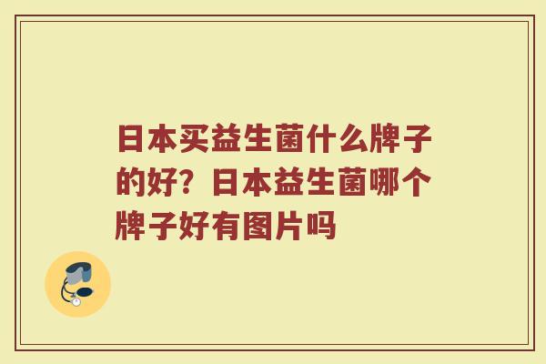 日本买益生菌什么牌子的好？日本益生菌哪个牌子好有图片吗