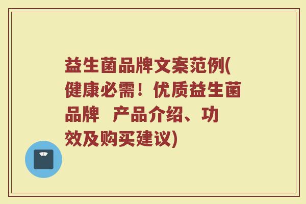 益生菌品牌文案范例(健康必需！优质益生菌品牌  产品介绍、功效及购买建议)