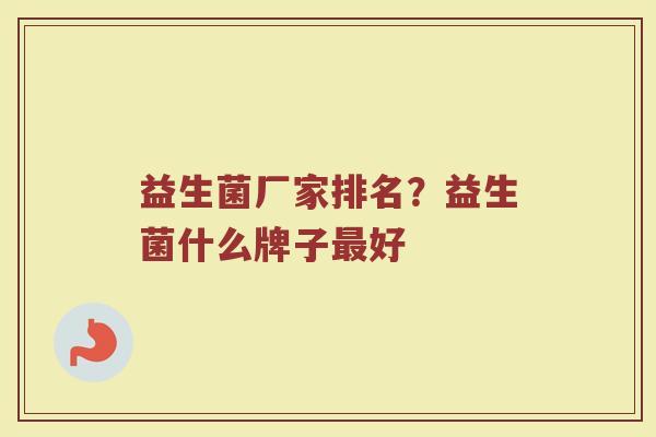 益生菌厂家排名？益生菌什么牌子最好