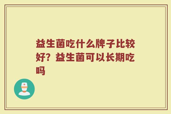 益生菌吃什么牌子比较好？益生菌可以长期吃吗