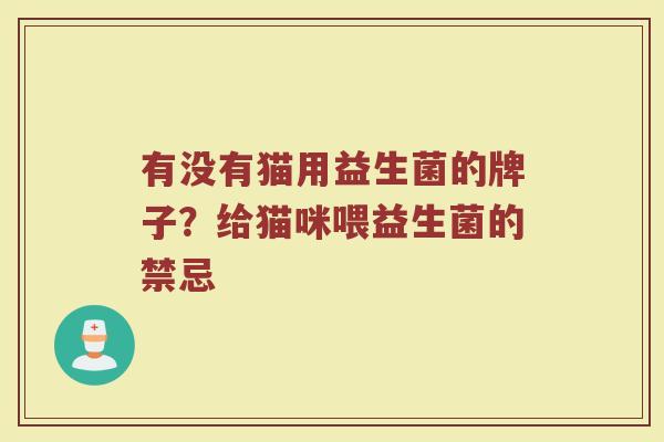 有没有猫用益生菌的牌子？给猫咪喂益生菌的禁忌