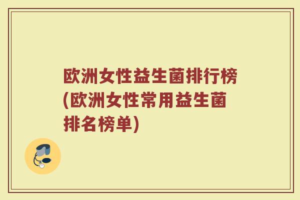 欧洲女性益生菌排行榜(欧洲女性常用益生菌排名榜单)