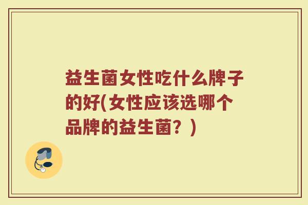 益生菌女性吃什么牌子的好(女性应该选哪个品牌的益生菌？)