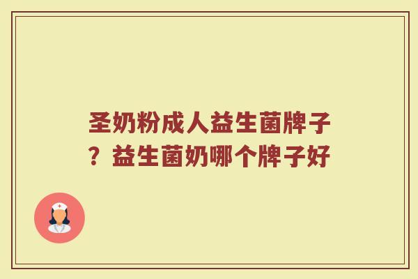 圣奶粉成人益生菌牌子？益生菌奶哪个牌子好