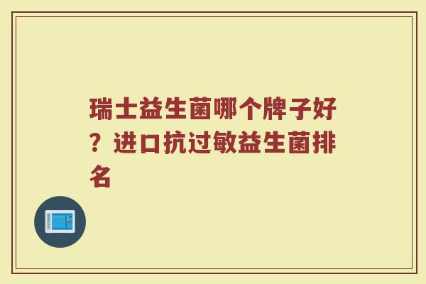 瑞士益生菌哪个牌子好？进口抗过敏益生菌排名