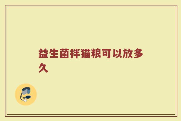 益生菌拌猫粮可以放多久