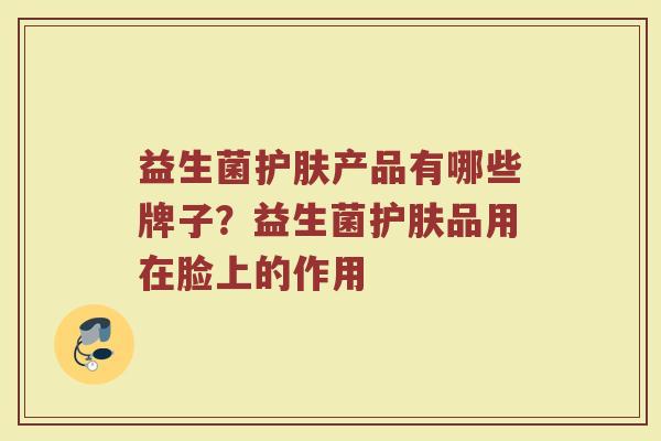 益生菌护肤产品有哪些牌子？益生菌护肤品用在脸上的作用