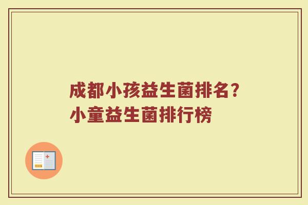 成都小孩益生菌排名？小童益生菌排行榜