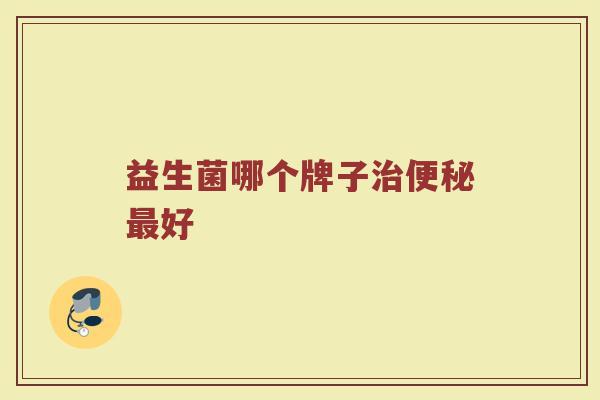 益生菌哪个牌子治便秘最好