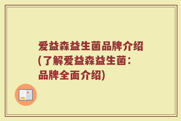 爱益森益生菌品牌介绍(了解爱益森益生菌：品牌全面介绍)