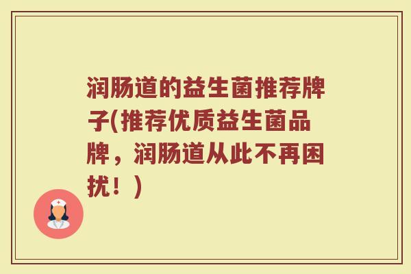 润肠道的益生菌推荐牌子(推荐优质益生菌品牌，润肠道从此不再困扰！)