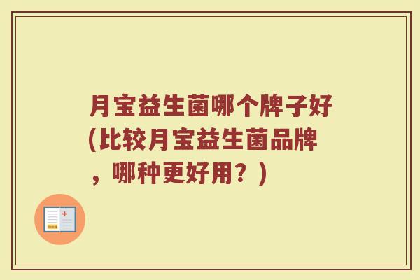 月宝益生菌哪个牌子好(比较月宝益生菌品牌，哪种更好用？)