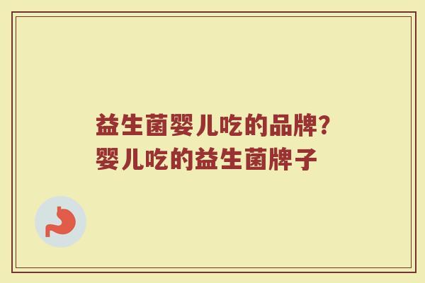益生菌婴儿吃的品牌？婴儿吃的益生菌牌子
