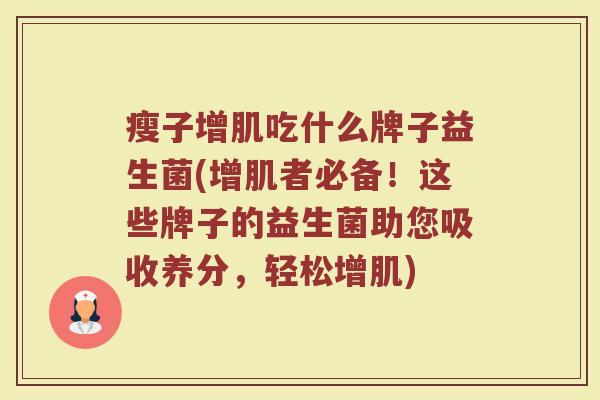 瘦子增肌吃什么牌子益生菌(增肌者必备！这些牌子的益生菌助您吸收养分，轻松增肌)