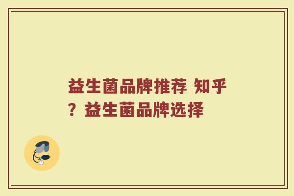 益生菌品牌推荐 知乎？益生菌品牌选择