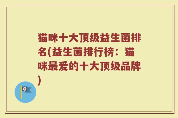猫咪十大顶级益生菌排名(益生菌排行榜：猫咪最爱的十大顶级品牌)