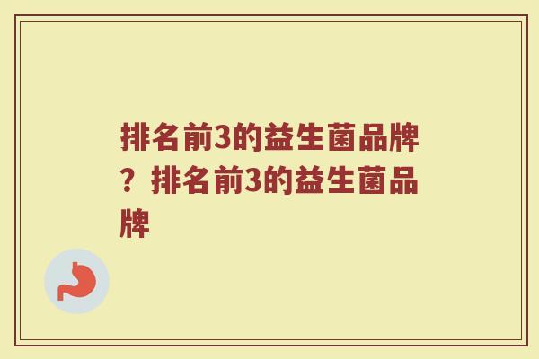 排名前3的益生菌品牌？排名前3的益生菌品牌