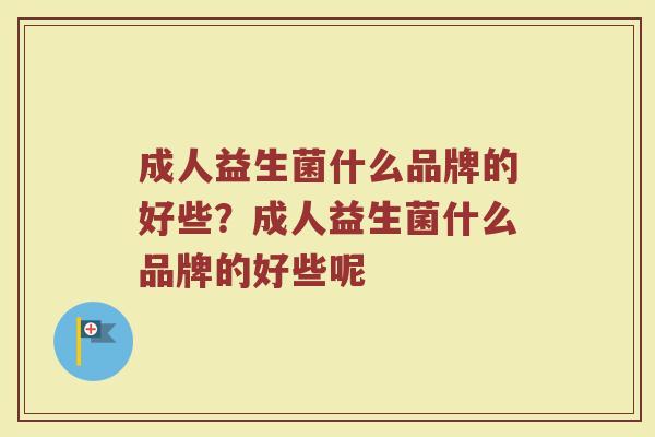 成人益生菌什么品牌的好些？成人益生菌什么品牌的好些呢
