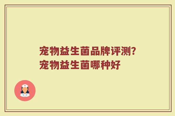 宠物益生菌品牌评测？宠物益生菌哪种好