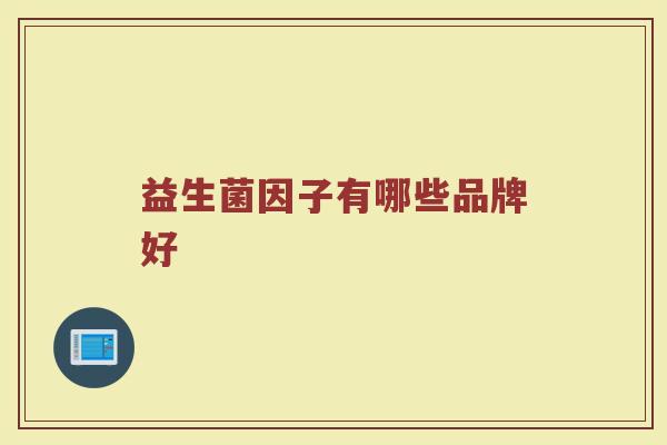 益生菌因子有哪些品牌好