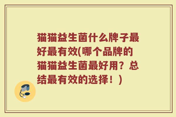 猫猫益生菌什么牌子最好最有效(哪个品牌的猫猫益生菌最好用？总结最有效的选择！)