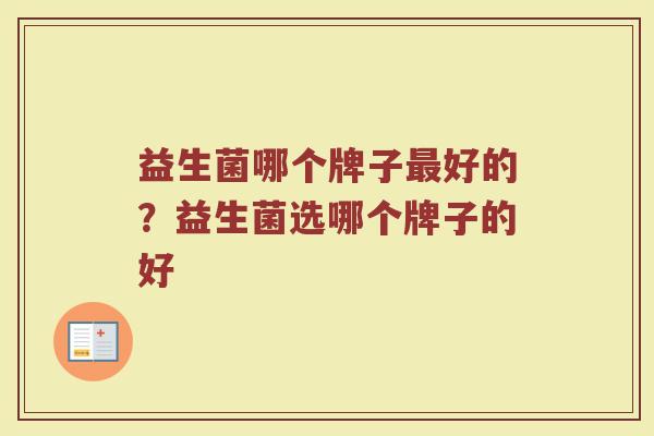 益生菌哪个牌子最好的？益生菌选哪个牌子的好
