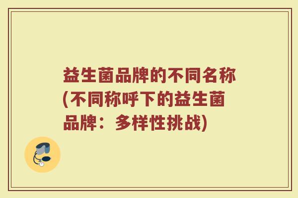 益生菌品牌的不同名称(不同称呼下的益生菌品牌：多样性挑战)