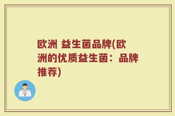 欧洲 益生菌品牌(欧洲的优质益生菌：品牌推荐)