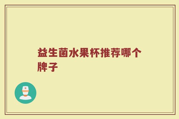 益生菌水果杯推荐哪个牌子