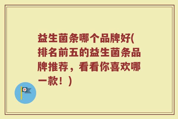 益生菌条哪个品牌好(排名前五的益生菌条品牌推荐，看看你喜欢哪一款！)