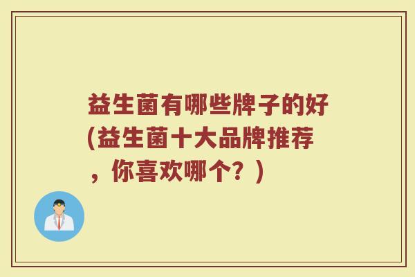 益生菌有哪些牌子的好(益生菌十大品牌推荐，你喜欢哪个？)