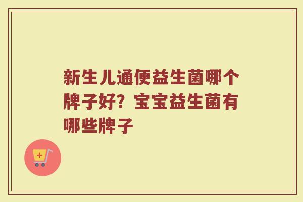 新生儿通便益生菌哪个牌子好？宝宝益生菌有哪些牌子