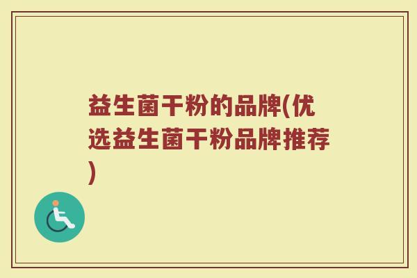 益生菌干粉的品牌(优选益生菌干粉品牌推荐)