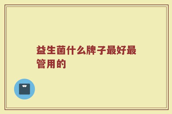 益生菌什么牌子最好最管用的