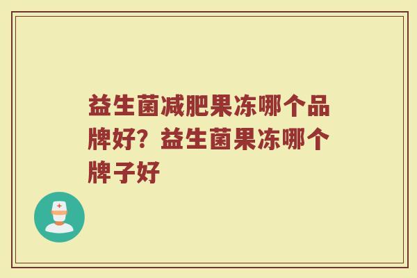 益生菌减肥果冻哪个品牌好？益生菌果冻哪个牌子好