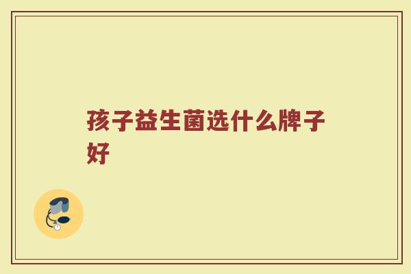 孩子益生菌选什么牌子好