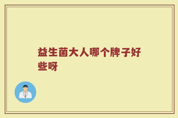 益生菌大人哪个牌子好些呀