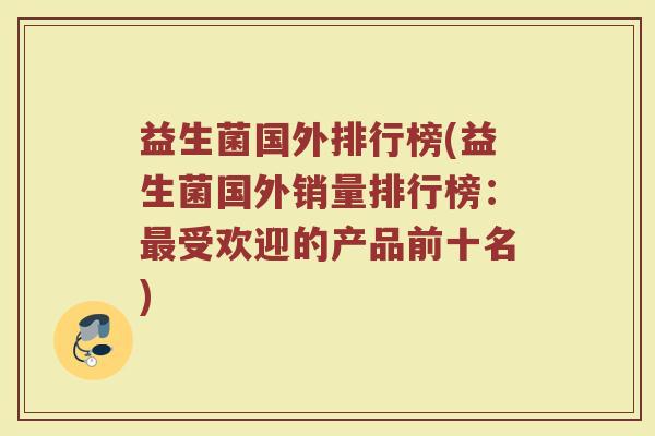 益生菌国外排行榜(益生菌国外销量排行榜：最受欢迎的产品前十名)