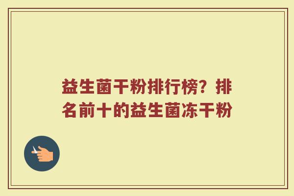 益生菌干粉排行榜？排名前十的益生菌冻干粉