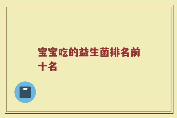 宝宝吃的益生菌排名前十名