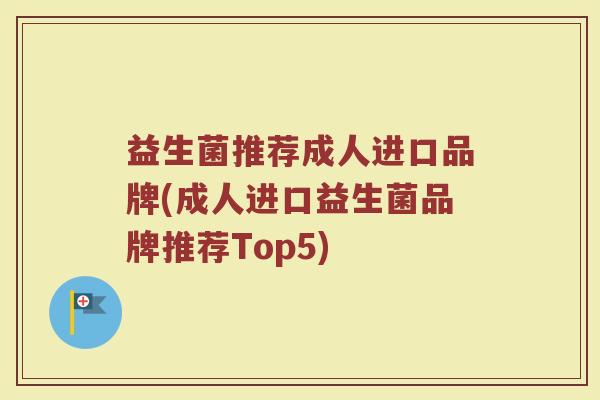 益生菌推荐成人进口品牌(成人进口益生菌品牌推荐Top5)