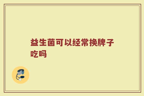 益生菌可以经常换牌子吃吗