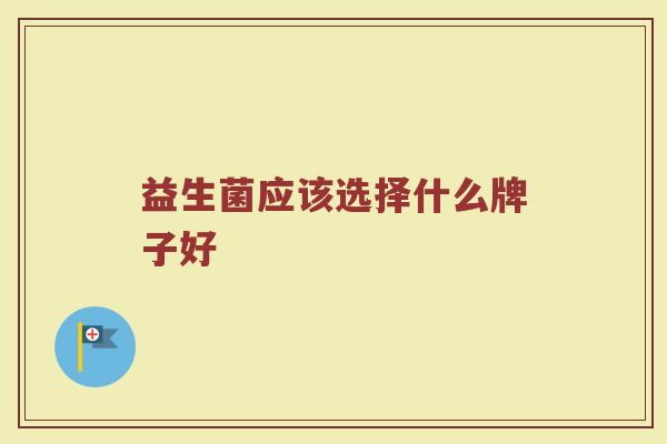 益生菌应该选择什么牌子好